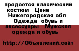 продается класический костюм › Цена ­ 3 000 - Нижегородская обл. Одежда, обувь и аксессуары » Мужская одежда и обувь   